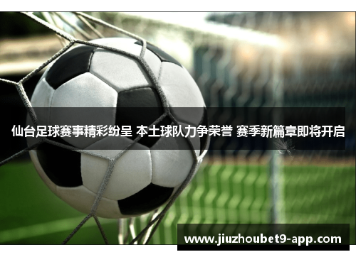 仙台足球赛事精彩纷呈 本土球队力争荣誉 赛季新篇章即将开启