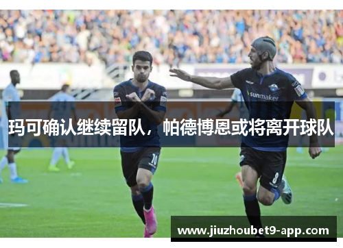 玛可确认继续留队，帕德博恩或将离开球队